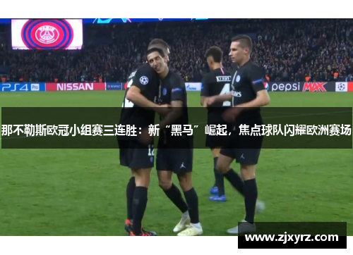 那不勒斯欧冠小组赛三连胜：新“黑马”崛起，焦点球队闪耀欧洲赛场